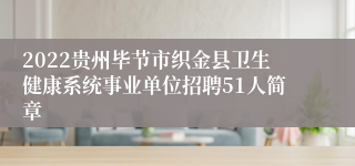 2022贵州毕节市织金县卫生健康系统事业单位招聘51人简章