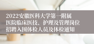 2022安徽医科大学第一附属医院临床医技、护理及管理岗位招聘入围体检人员及体检通知