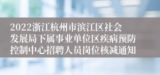 2022浙江杭州市滨江区社会发展局下属事业单位区疾病预防控制中心招聘人员岗位核减通知