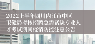 2022上半年四川内江市中区卫健局考核招聘急需紧缺专业人才考试期间疫情防控注意公告