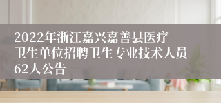 2022年浙江嘉兴嘉善县医疗卫生单位招聘卫生专业技术人员62人公告