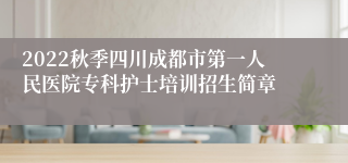 2022秋季四川成都市第一人民医院专科护士培训招生简章