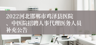 2022河北邯郸市鸡泽县医院、中医院招聘人事代理医务人员补充公告