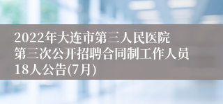 2022年大连市第三人民医院第三次公开招聘合同制工作人员18人公告(7月)