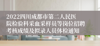 2022四川成都市第二人民医院检验科采血采样员等岗位招聘考核成绩及拟录人员体检通知