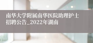 南华大学附属南华医院助理护士招聘公告_2022年湖南