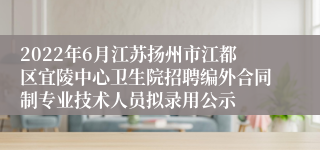 2022年6月江苏扬州市江都区宜陵中心卫生院招聘编外合同制专业技术人员拟录用公示