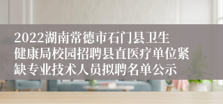 2022湖南常德市石门县卫生健康局校园招聘县直医疗单位紧缺专业技术人员拟聘名单公示