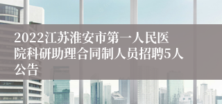 2022江苏淮安市第一人民医院科研助理合同制人员招聘5人公告