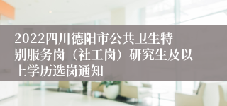 2022四川德阳市公共卫生特别服务岗（社工岗）研究生及以上学历选岗通知