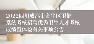 2022四川成都市金牛区卫健系统考核招聘优秀卫生人才考核成绩暨体检有关事项公告