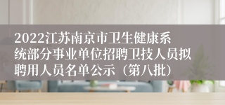 2022江苏南京市卫生健康系统部分事业单位招聘卫技人员拟聘用人员名单公示（第八批）