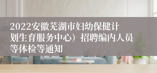 2022安徽芜湖市妇幼保健计划生育服务中心）招聘编内人员等体检等通知