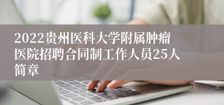 2022贵州医科大学附属肿瘤医院招聘合同制工作人员25人简章