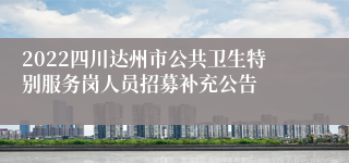 2022四川达州市公共卫生特别服务岗人员招募补充公告