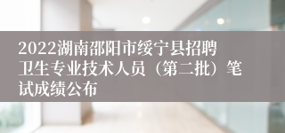 2022湖南邵阳市绥宁县招聘卫生专业技术人员（第二批）笔试成绩公布