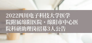 2022四川电子科技大学医学院附属绵阳医院・绵阳市中心医院科研助理岗招募3人公告