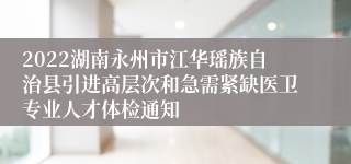 2022湖南永州市江华瑶族自治县引进高层次和急需紧缺医卫专业人才体检通知