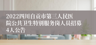 2022四川自贡市第三人民医院公共卫生特别服务岗人员招募4人公告