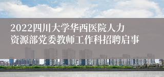 2022四川大学华西医院人力资源部党委教师工作科招聘启事