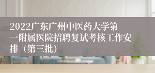 2022广东广州中医药大学第一附属医院招聘复试考核工作安排（第三批）