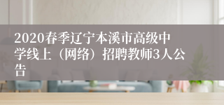 2020春季辽宁本溪市高级中学线上（网络）招聘教师3人公告