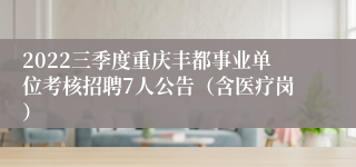 2022三季度重庆丰都事业单位考核招聘7人公告（含医疗岗）