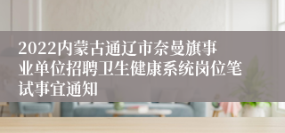 2022内蒙古通辽市奈曼旗事业单位招聘卫生健康系统岗位笔试事宜通知