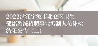 2022浙江宁波市北仑区卫生健康系统招聘事业编制人员体检结果公告（二）