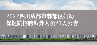 2022四川成都市郫都区妇幼保健院招聘编外人员21人公告