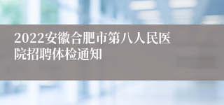 2022安徽合肥市第八人民医院招聘体检通知