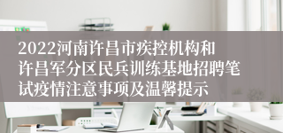 2022河南许昌市疾控机构和许昌军分区民兵训练基地招聘笔试疫情注意事项及温馨提示