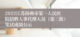 2022江苏扬州市第一人民医院招聘人事代理人员（第三批）笔试成绩公示