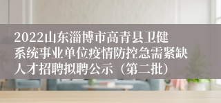 2022山东淄博市高青县卫健系统事业单位疫情防控急需紧缺人才招聘拟聘公示（第二批）