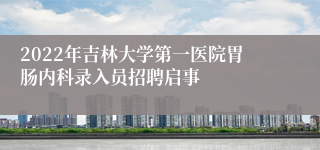 2022年吉林大学第一医院胃肠内科录入员招聘启事