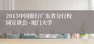 2015中国银行广东省分行校园宣讲会--厦门大学