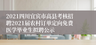 2021四川宜宾市高县考核招聘2021届农村订单定向免费医学毕业生拟聘公示