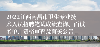 2022江西南昌市卫生专业技术人员招聘笔试成绩查询、面试名单、资格审查及有关公告