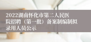 2022湖南怀化市第二人民医院招聘（第一批）备案制编制拟录用人员公示