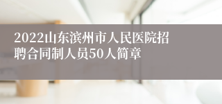 2022山东滨州市人民医院招聘合同制人员50人简章