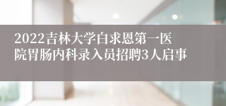 2022吉林大学白求恩第一医院胃肠内科录入员招聘3人启事
