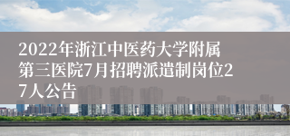 2022年浙江中医药大学附属第三医院7月招聘派遣制岗位27人公告