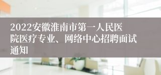 2022安徽淮南市第一人民医院医疗专业、网络中心招聘面试通知