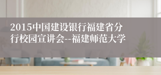 2015中国建设银行福建省分行校园宣讲会--福建师范大学