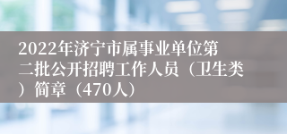 2022年济宁市属事业单位第二批公开招聘工作人员（卫生类）简章（470人）