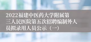 2022福建中医药大学附属第三人民医院第五次招聘编制外人员拟录用人员公示（一）