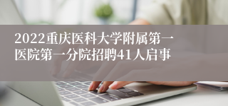 2022重庆医科大学附属第一医院第一分院招聘41人启事