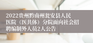 2022贵州黔南州瓮安县人民医院（医共体）分院面向社会招聘编制外人员2人公告