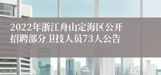 2022年浙江舟山定海区公开招聘部分卫技人员73人公告