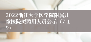 2022浙江大学医学院附属儿童医院拟聘用人员公示（7-19）